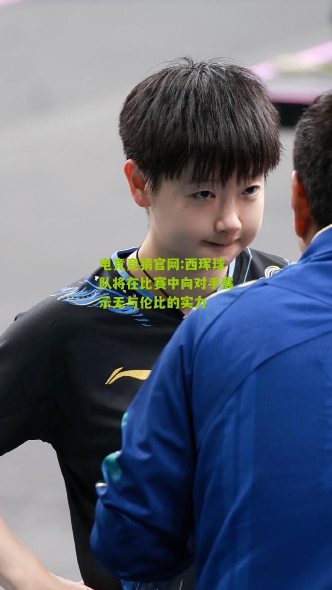 西珲球队将在比赛中向对手展示无与伦比的实力