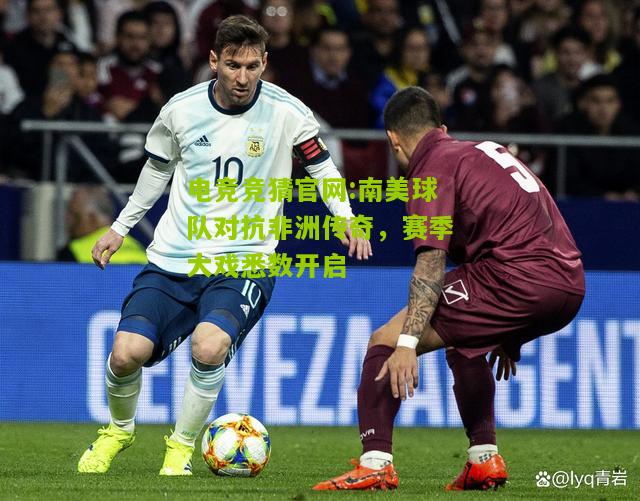 南美球队对抗非洲传奇，赛季大戏悉数开启