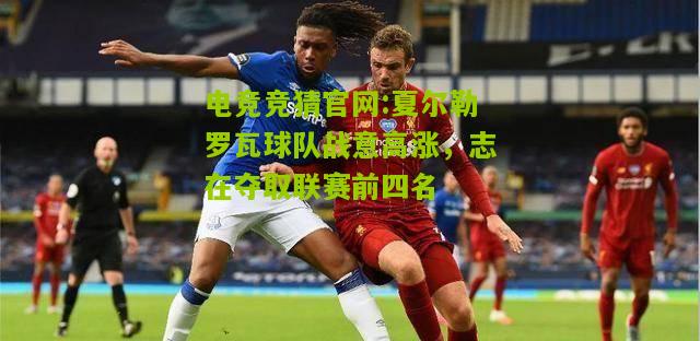 夏尔勒罗瓦球队战意高涨，志在夺取联赛前四名