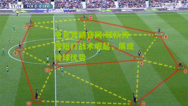 电竞竞猜官网:球队传控短打战术崛起，展现持球优势