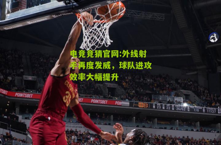 外线射手再度发威，球队进攻效率大幅提升