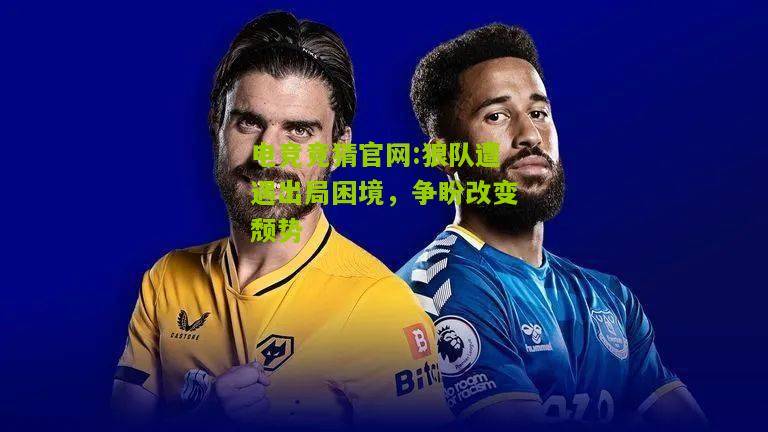 狼队遭遇出局困境，争盼改变颓势