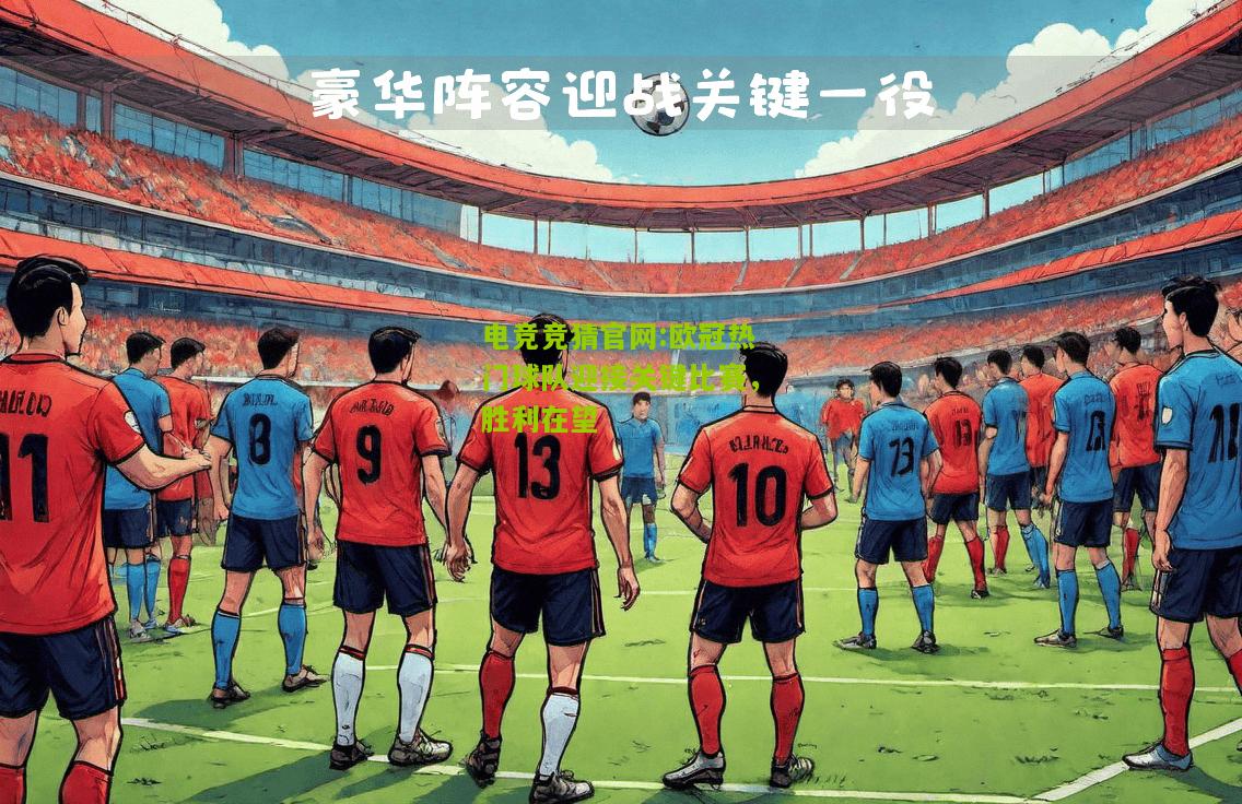 欧冠热门球队迎接关键比赛，胜利在望