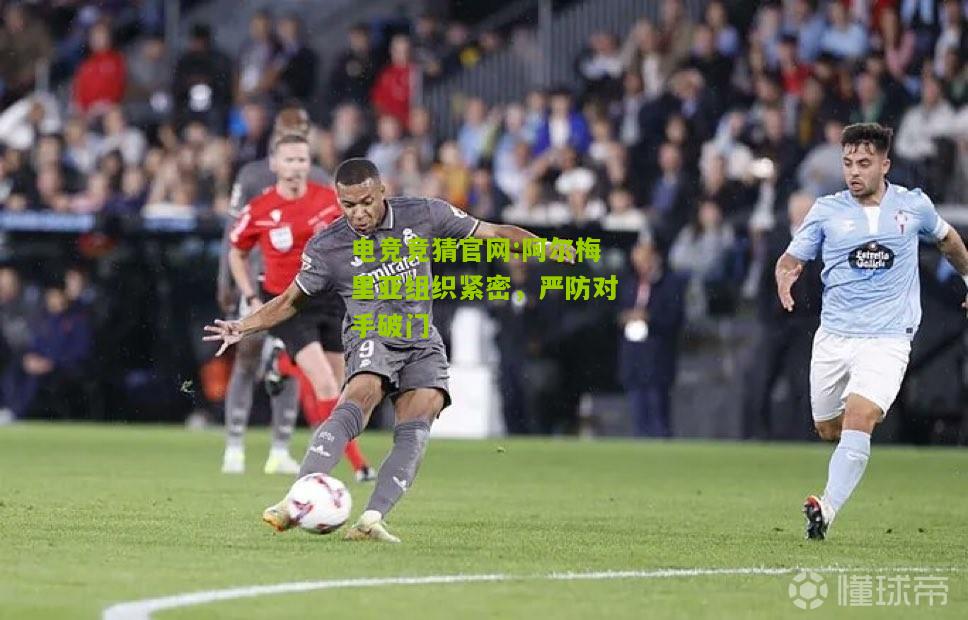 电竞竞猜官网:阿尔梅里亚组织紧密，严防对手破门