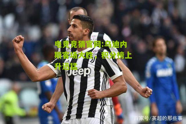 乌迪内斯客场大胜，积分榜上升迅猛