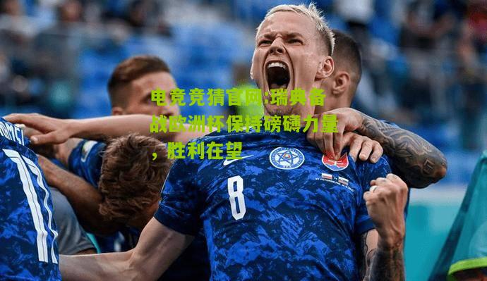 瑞典备战欧洲杯保持磅礴力量，胜利在望