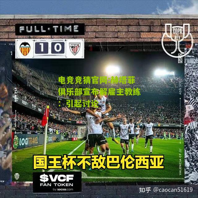 电竞竞猜官网:赫塔菲俱乐部宣布解雇主教练：引起讨论
