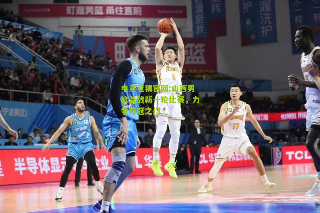电竞竞猜官网:山西男篮备战新一轮比赛，力争夺冠之门