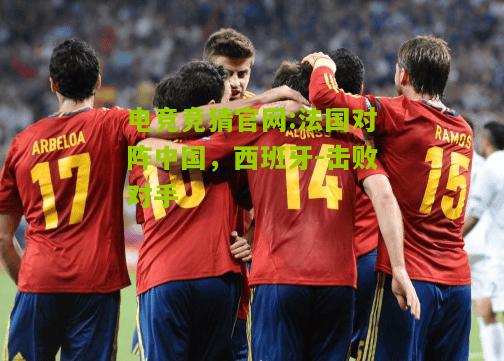 法国对阵中国，西班牙-击败对手